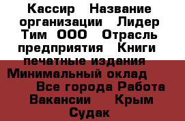 Кассир › Название организации ­ Лидер Тим, ООО › Отрасль предприятия ­ Книги, печатные издания › Минимальный оклад ­ 12 000 - Все города Работа » Вакансии   . Крым,Судак